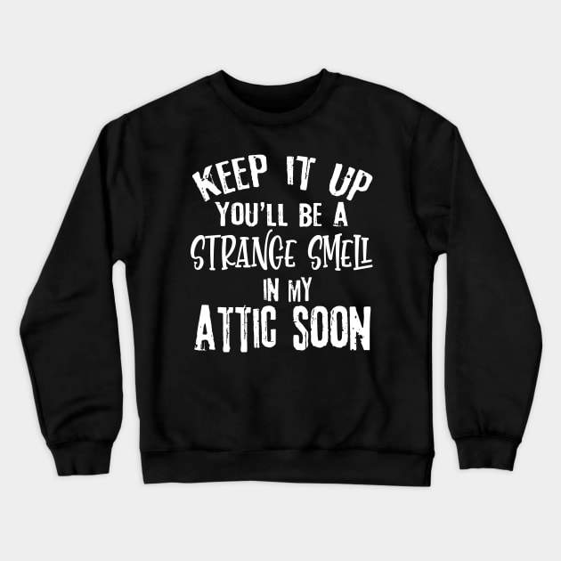 Keep It Up You'll Be A Strange Smell In My Attic Soon Funny Crewneck Sweatshirt by Rene	Malitzki1a